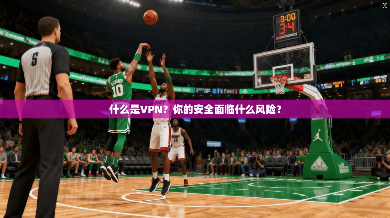 什么是VPN？你的安全面临什么风险？