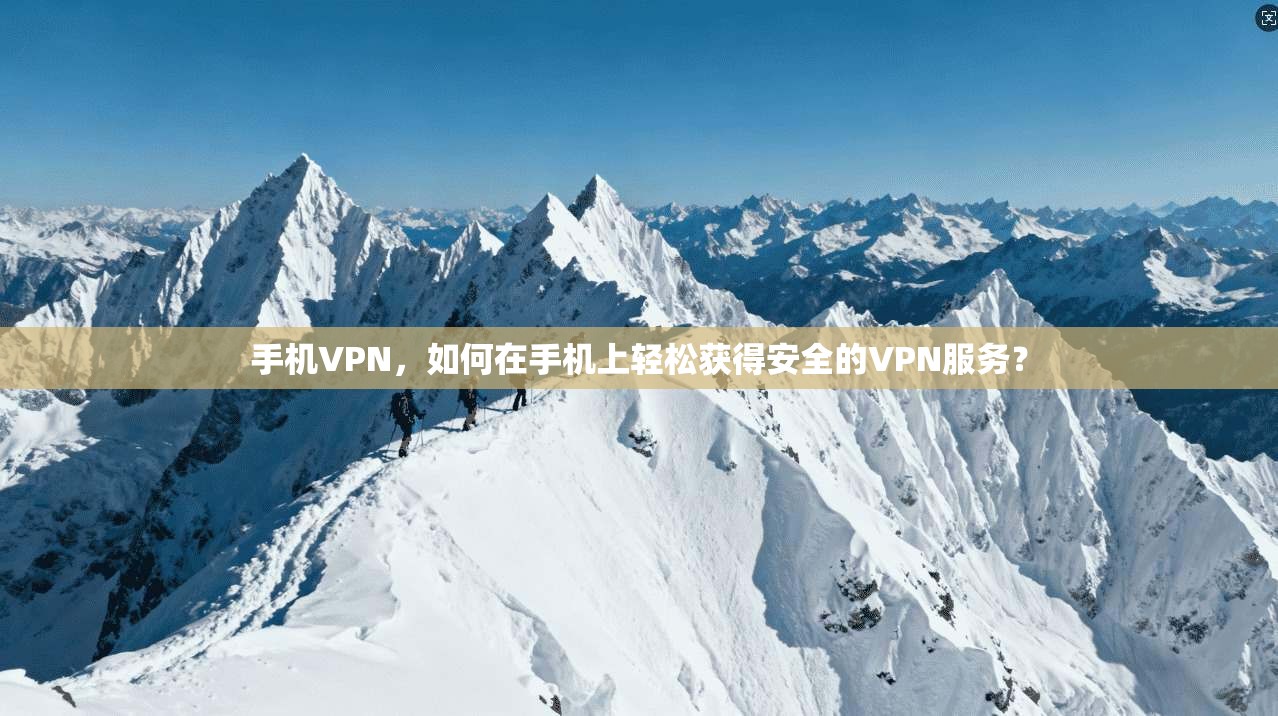 手机VPN，如何在手机上轻松获得安全的VPN服务？