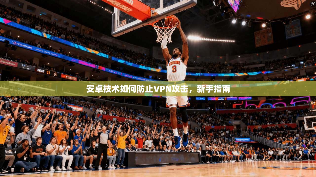 安卓技术如何防止VPN攻击，新手指南