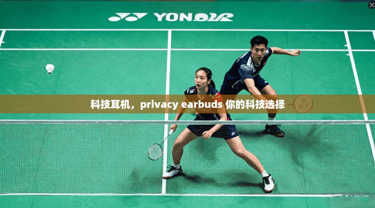 科技耳机，privacy earbuds 你的科技选择