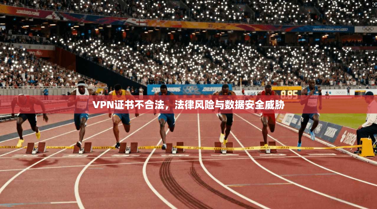 VPN证书不合法，法律风险与数据安全威胁