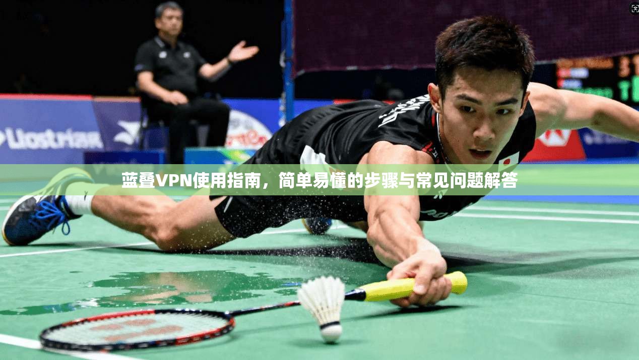 蓝叠VPN使用指南，简单易懂的步骤与常见问题解答