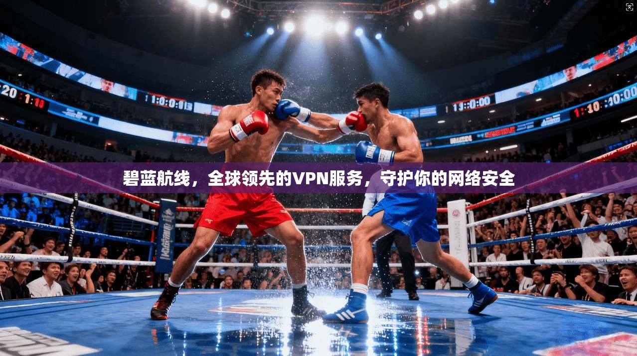 碧蓝航线,全球领先的VPN服务,守护你的网络安全