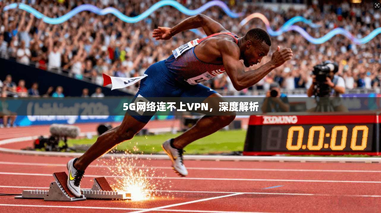5G网络连不上VPN，深度解析