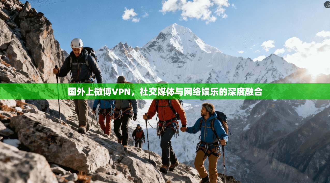 国外上微博VPN,社交媒体与网络娱乐的深度融合