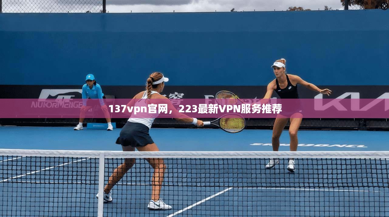 137vpn官网，223最新VPN服务推荐