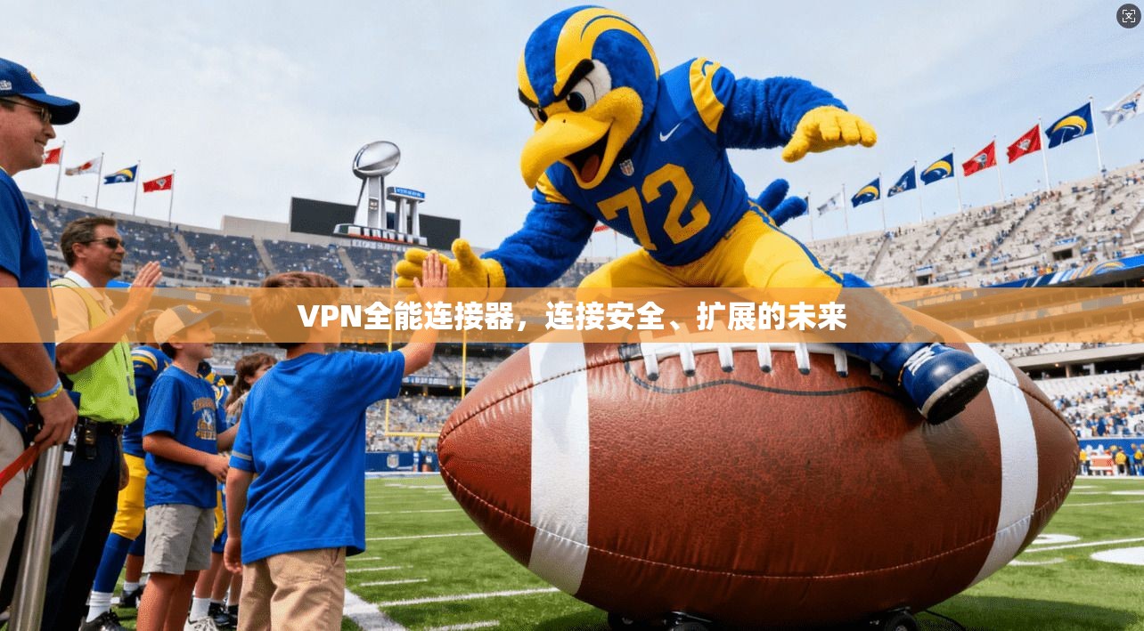 VPN全能连接器，连接安全、扩展的未来