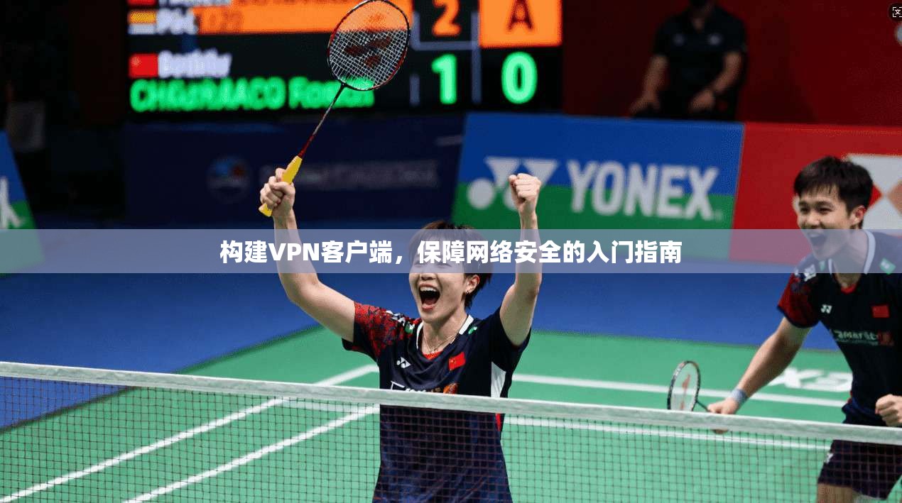 构建VPN客户端,保障网络安全的入门指南