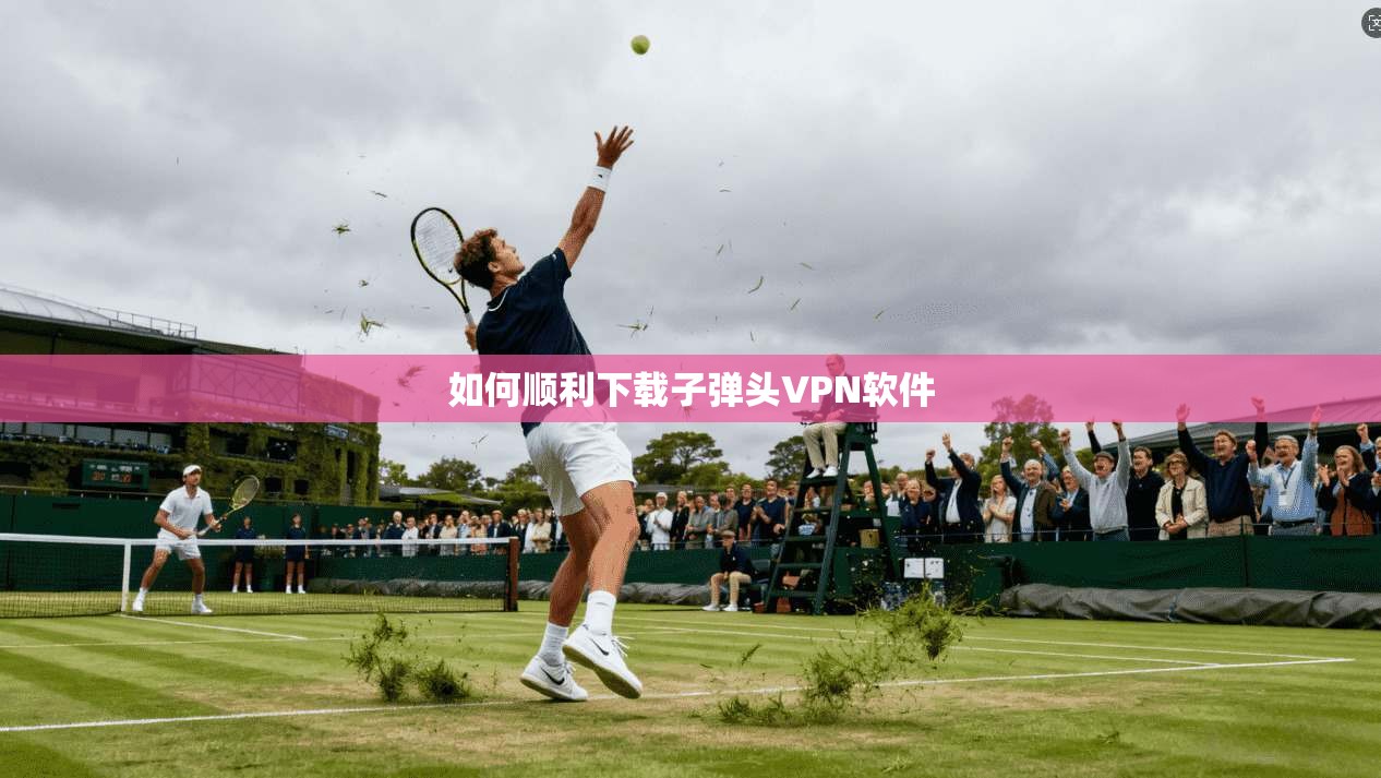 如何顺利下载子弹头VPN软件