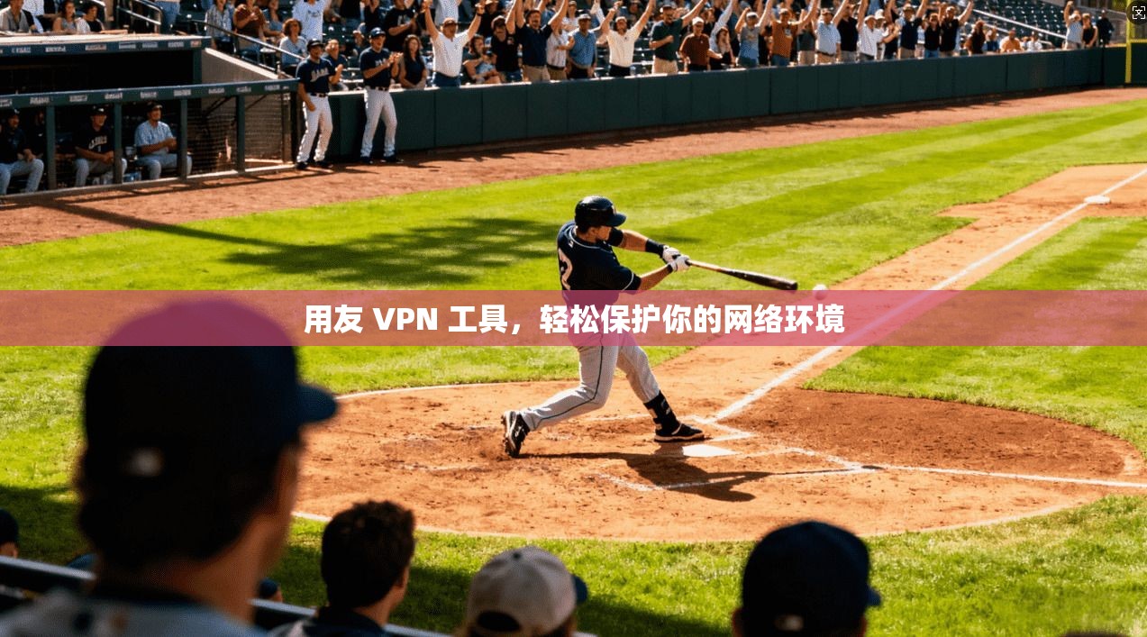 用友 VPN 工具，轻松保护你的网络环境