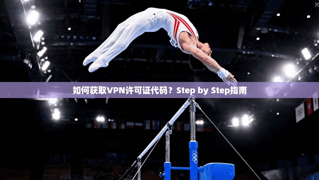 如何获取VPN许可证代码？Step by Step指南