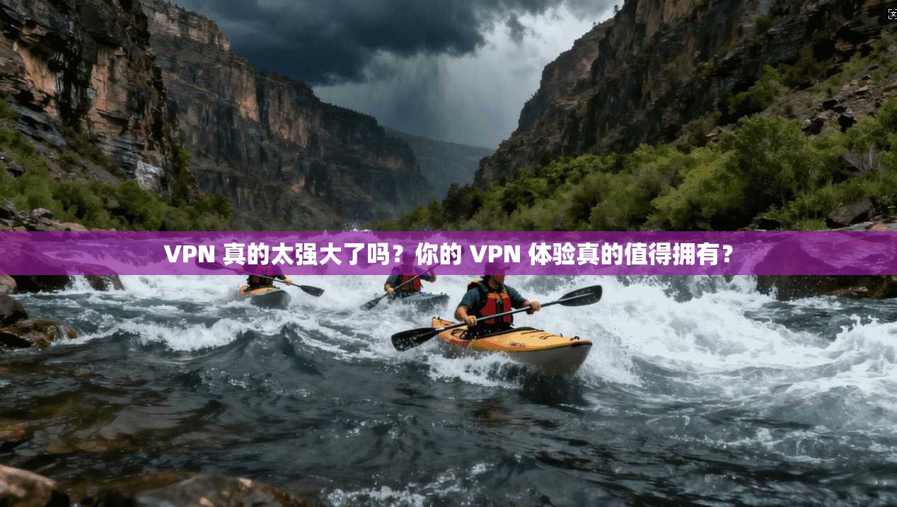 VPN 真的太强大了吗？你的 VPN 体验真的值得拥有？