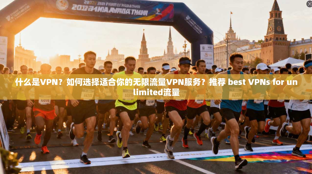 什么是VPN？如何选择适合你的无限流量VPN服务？推荐 best VPNs for unlimited流量