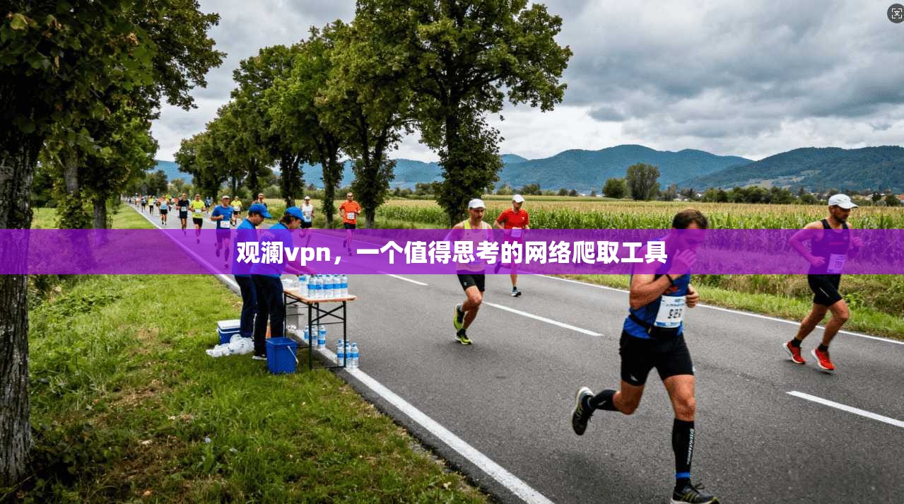 观澜vpn，一个值得思考的网络爬取工具