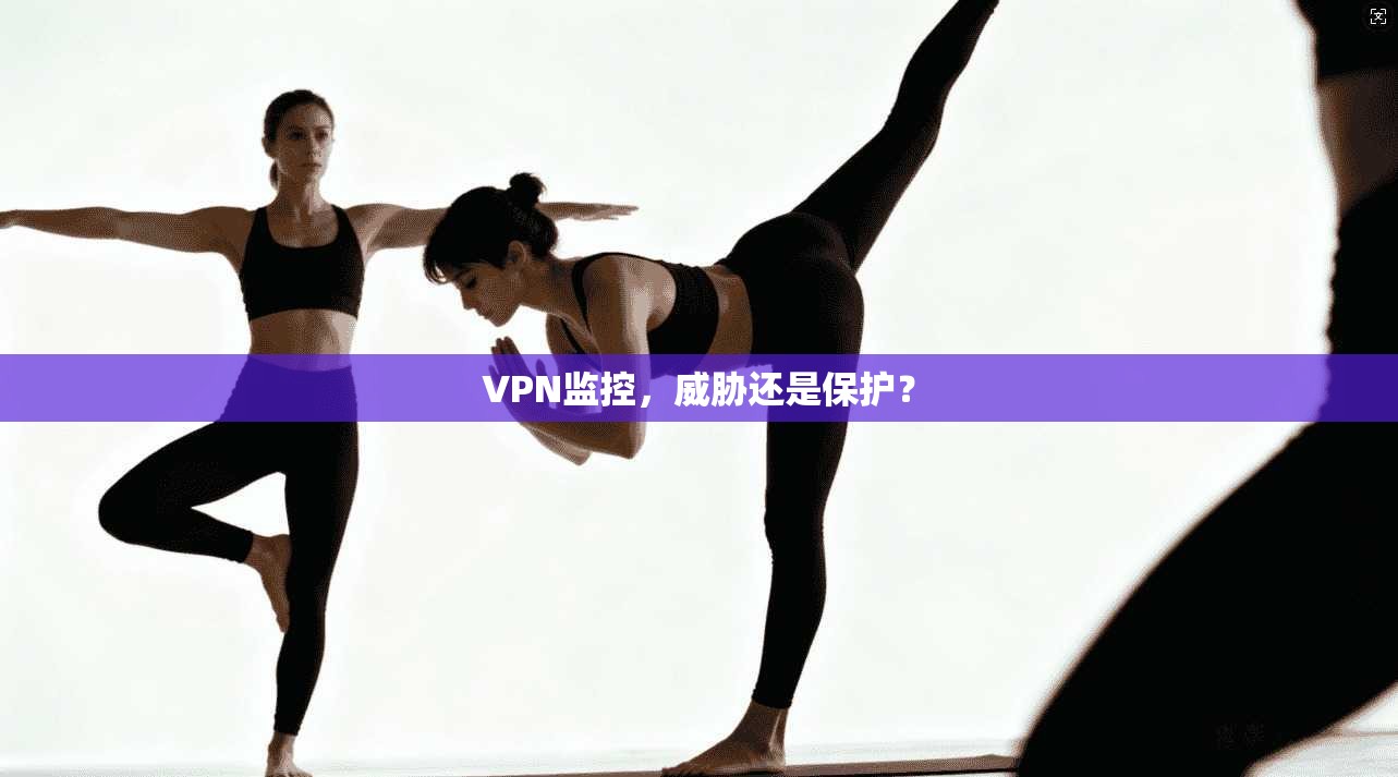 VPN监控，威胁还是保护？