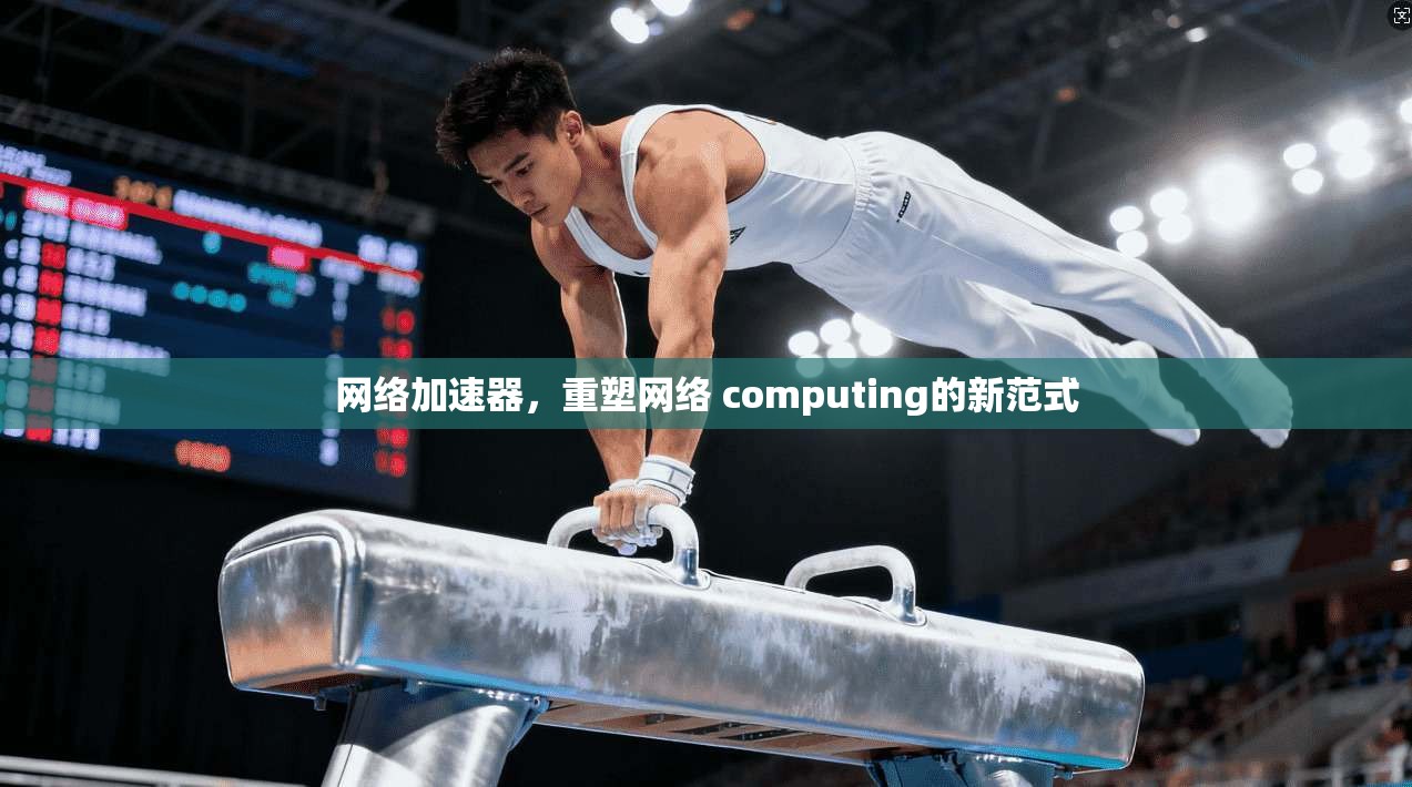 网络加速器，重塑网络 computing的新范式