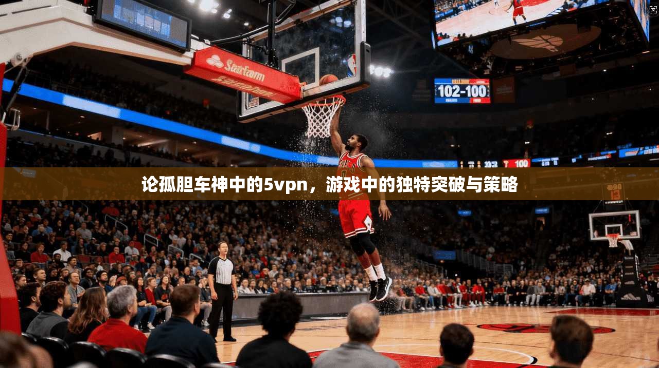 论孤胆车神中的5vpn，游戏中的独特突破与策略