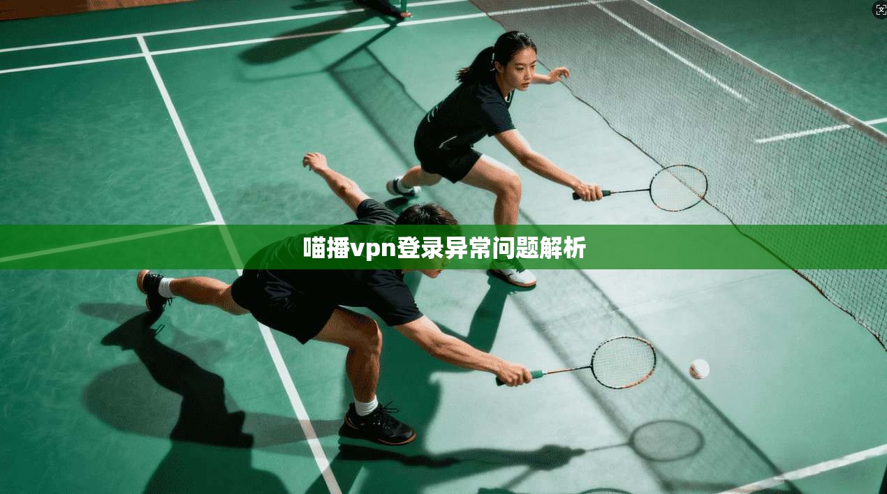 喵播vpn登录异常问题解析