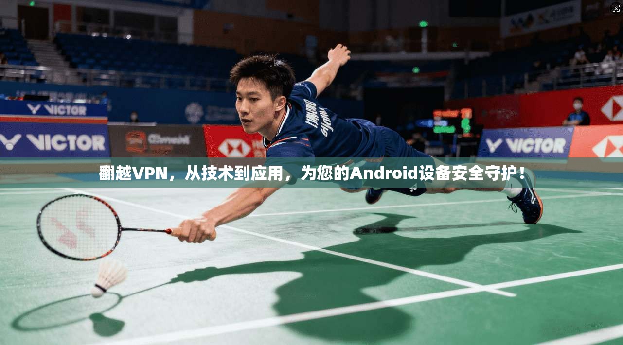 翻越VPN，从技术到应用，为您的Android设备安全守护！