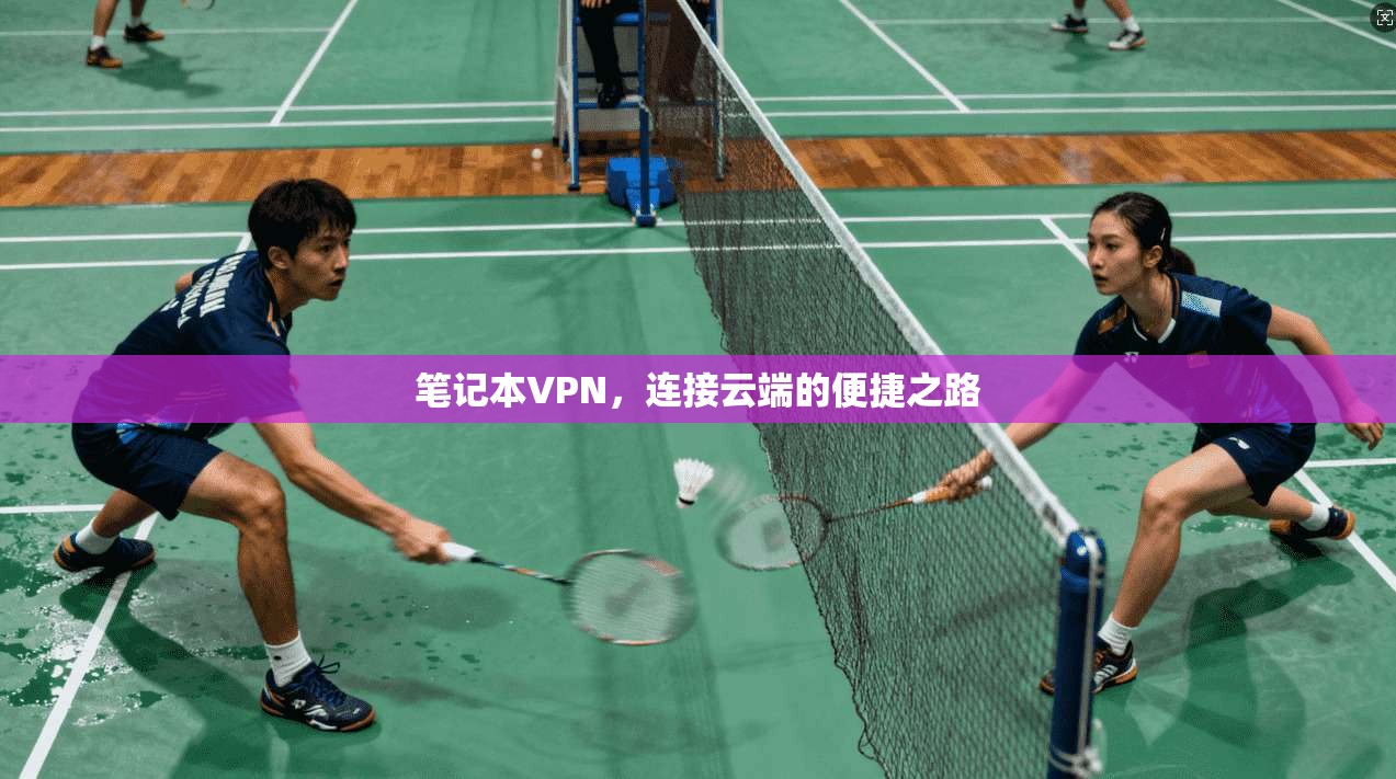 笔记本VPN,连接云端的便捷之路