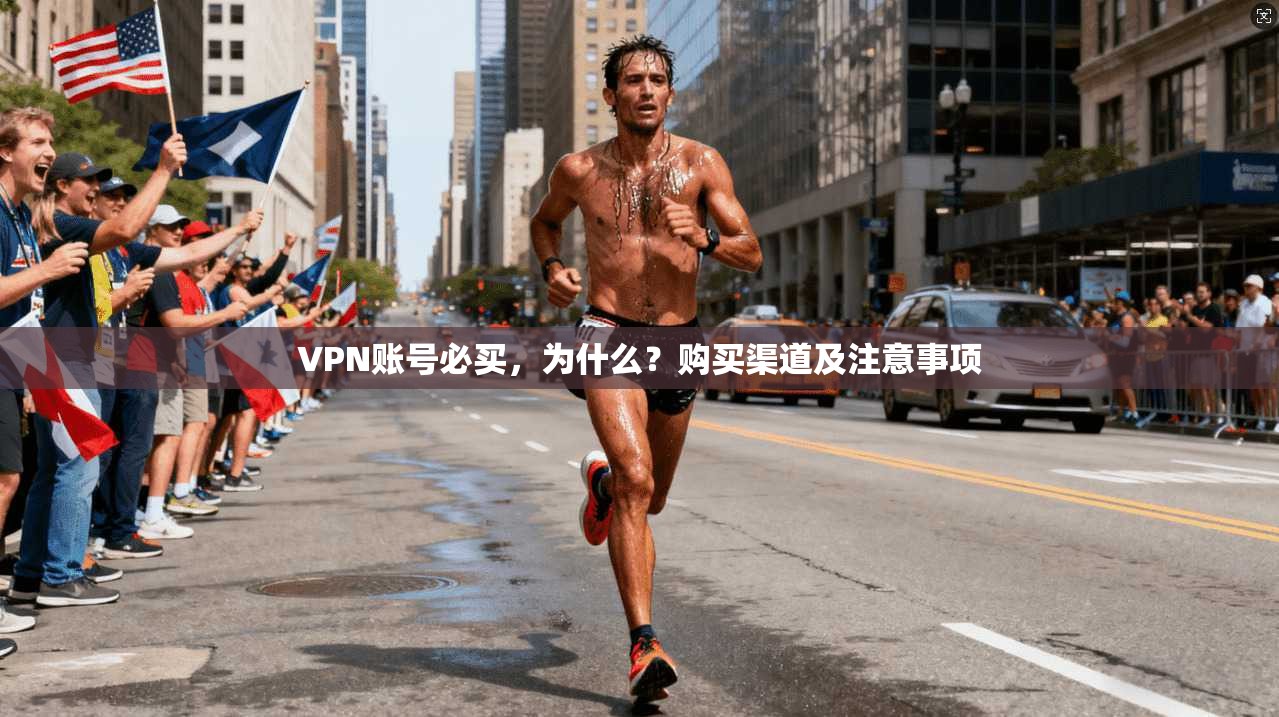 VPN账号必买,为什么?购买渠道及注意事项