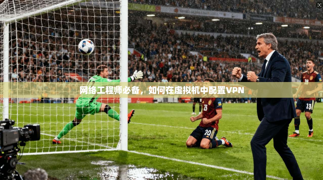 网络工程师必备，如何在虚拟机中配置VPN