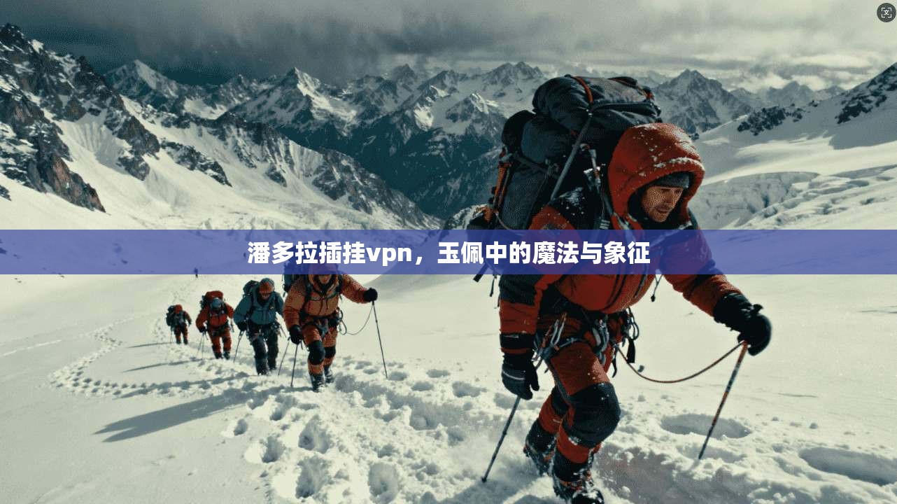 潘多拉插挂vpn，玉佩中的魔法与象征