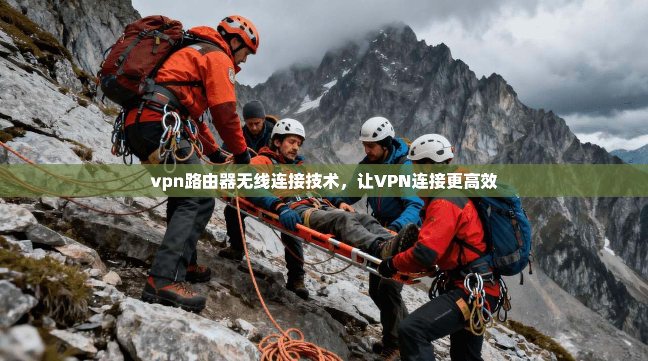 vpn路由器无线连接技术，让VPN连接更高效