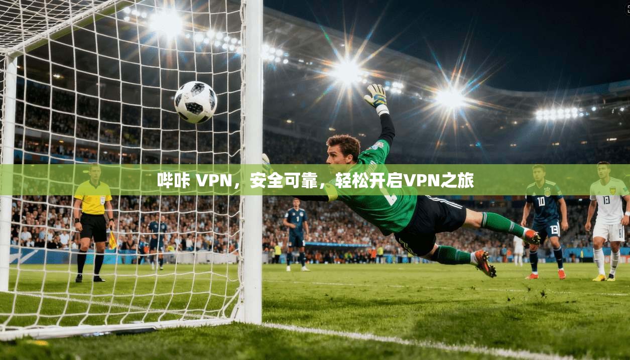 哔咔 VPN，安全可靠，轻松开启VPN之旅