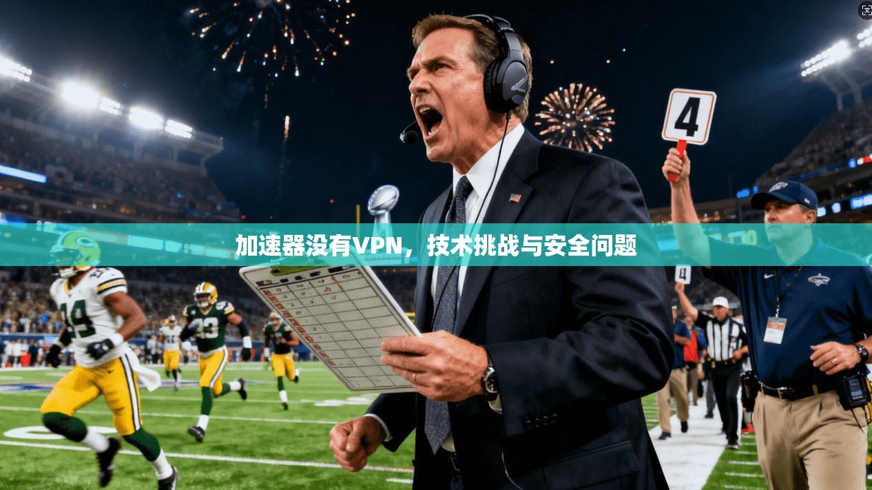 加速器没有VPN，技术挑战与安全问题