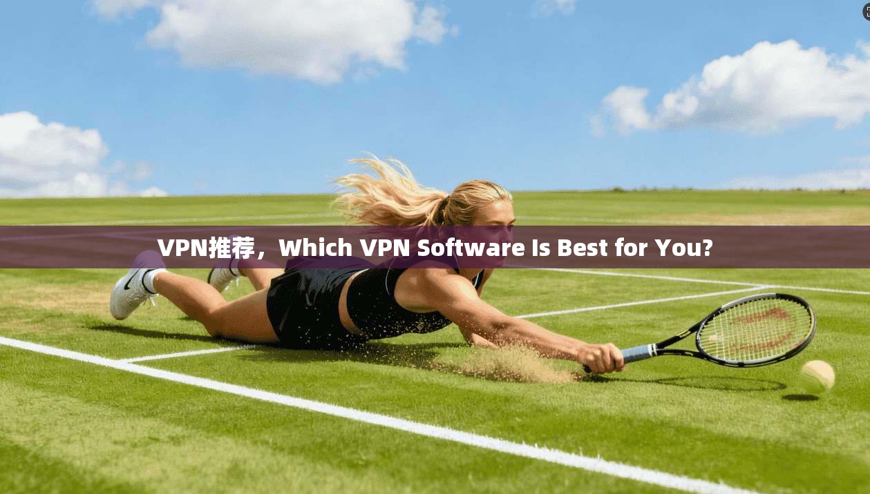 VPN推荐，Which VPN Software Is Best for You?