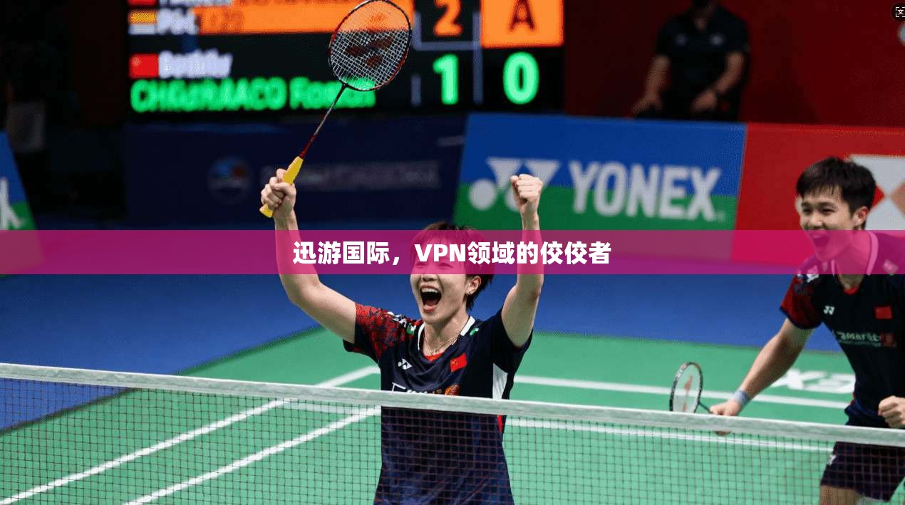 迅游国际，VPN领域的佼佼者