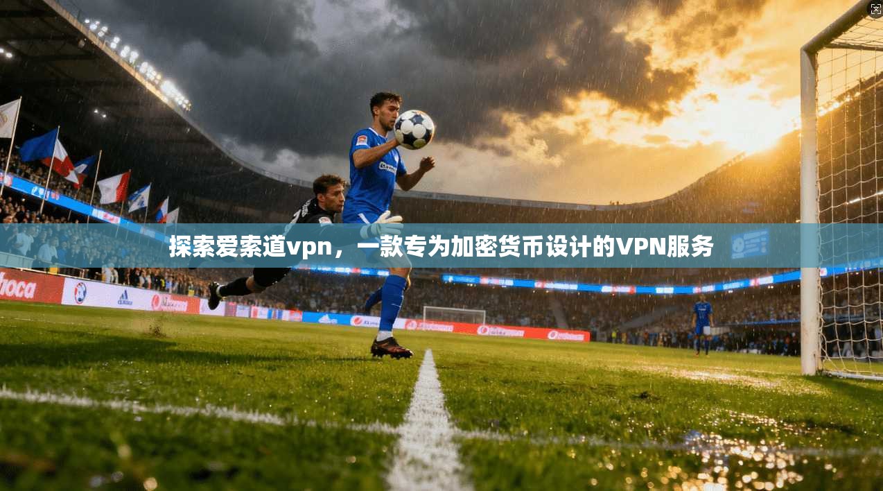 探索爱索道vpn，一款专为加密货币设计的VPN服务