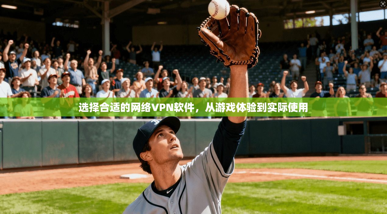 选择合适的网络VPN软件,从游戏体验到实际使用