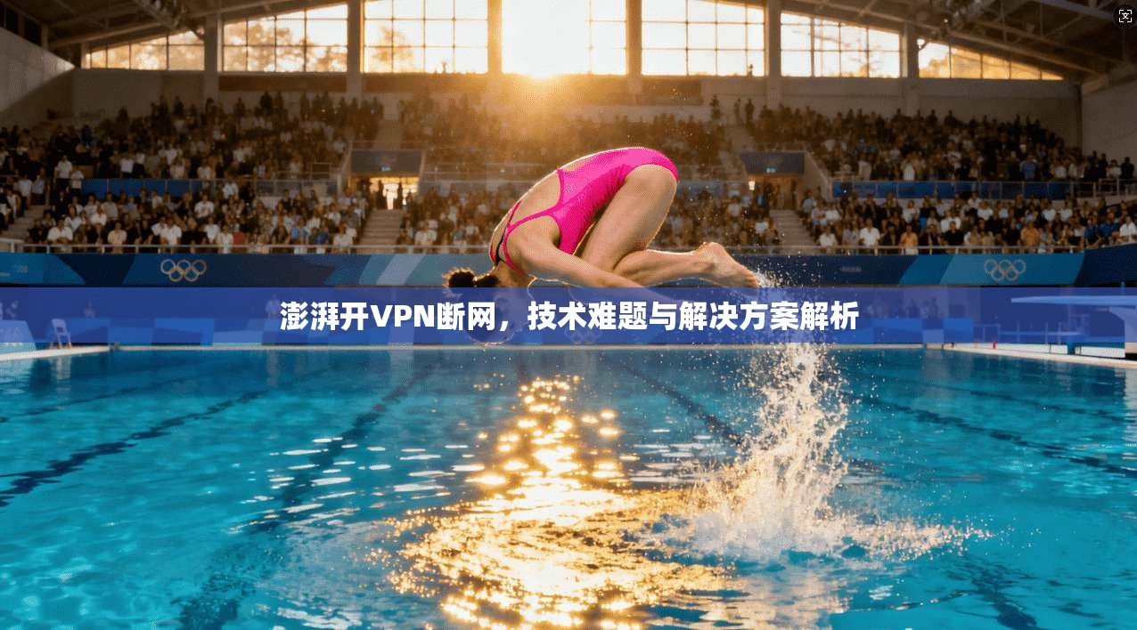 澎湃开VPN断网,技术难题与解决方案解析