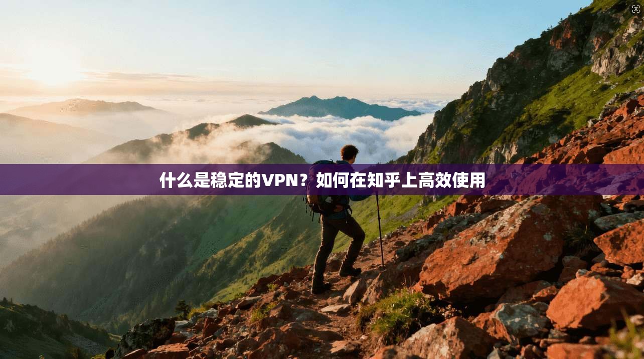 什么是稳定的VPN？如何在知乎上高效使用