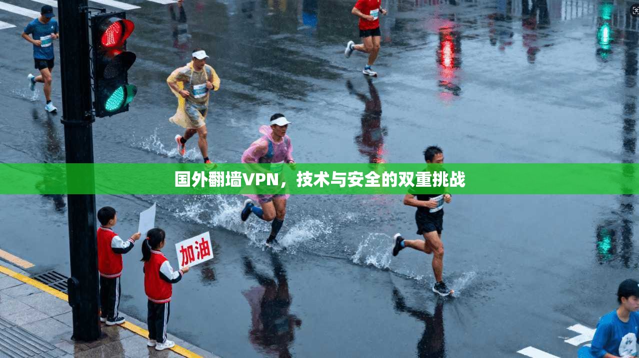 国外翻墙VPN,技术与安全的双重挑战