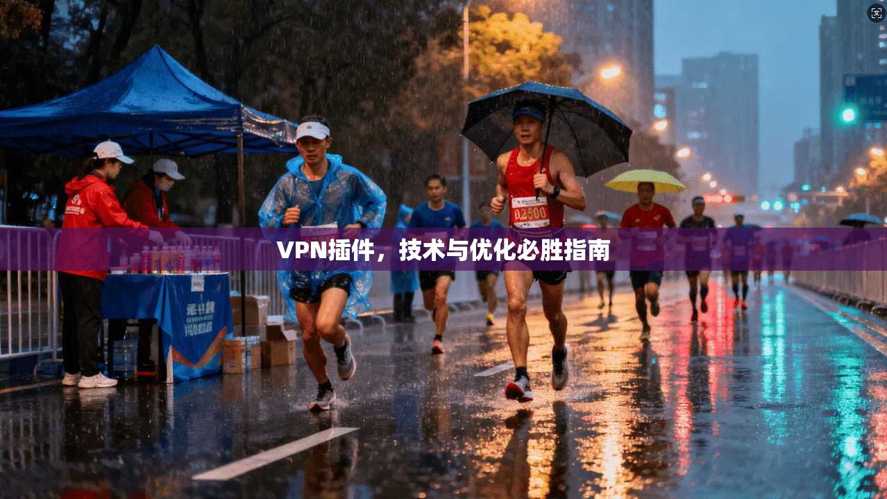 VPN插件,技术与优化必胜指南