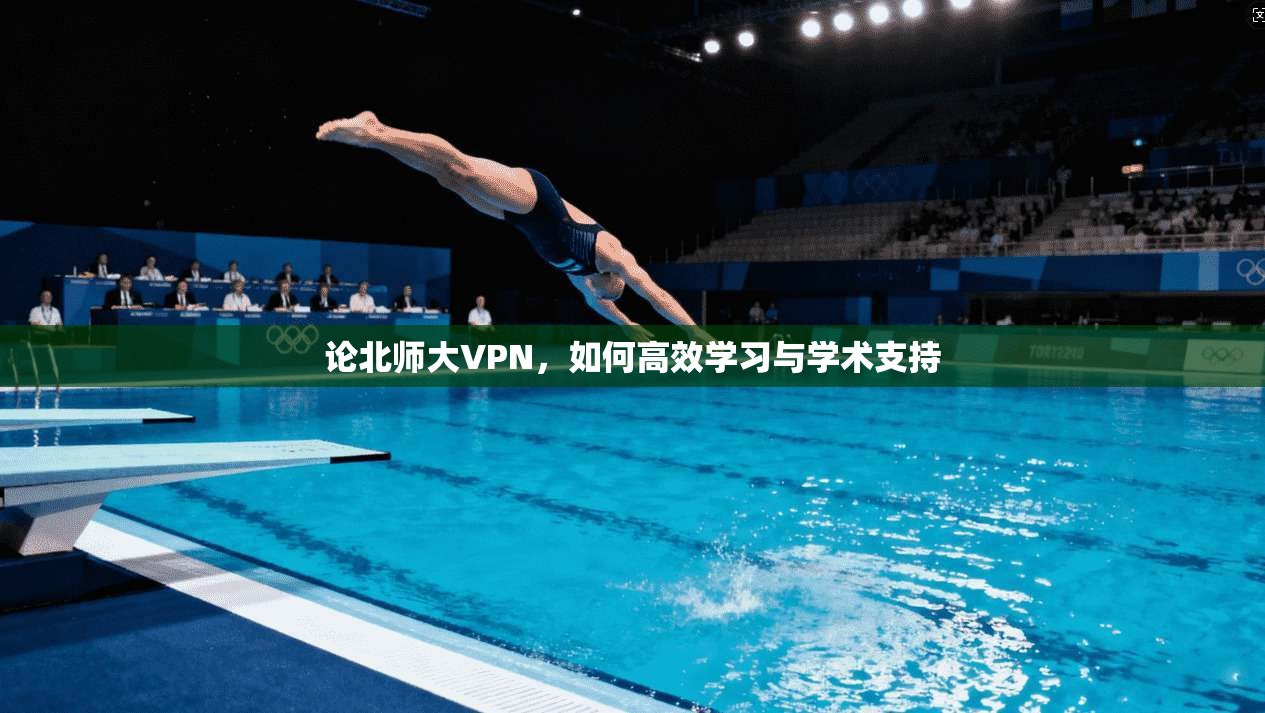 论北师大VPN，如何高效学习与学术支持