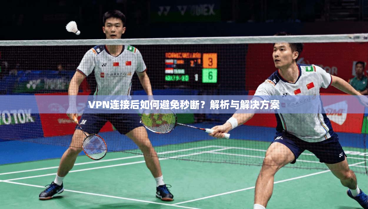 VPN连接后如何避免秒断?解析与解决方案