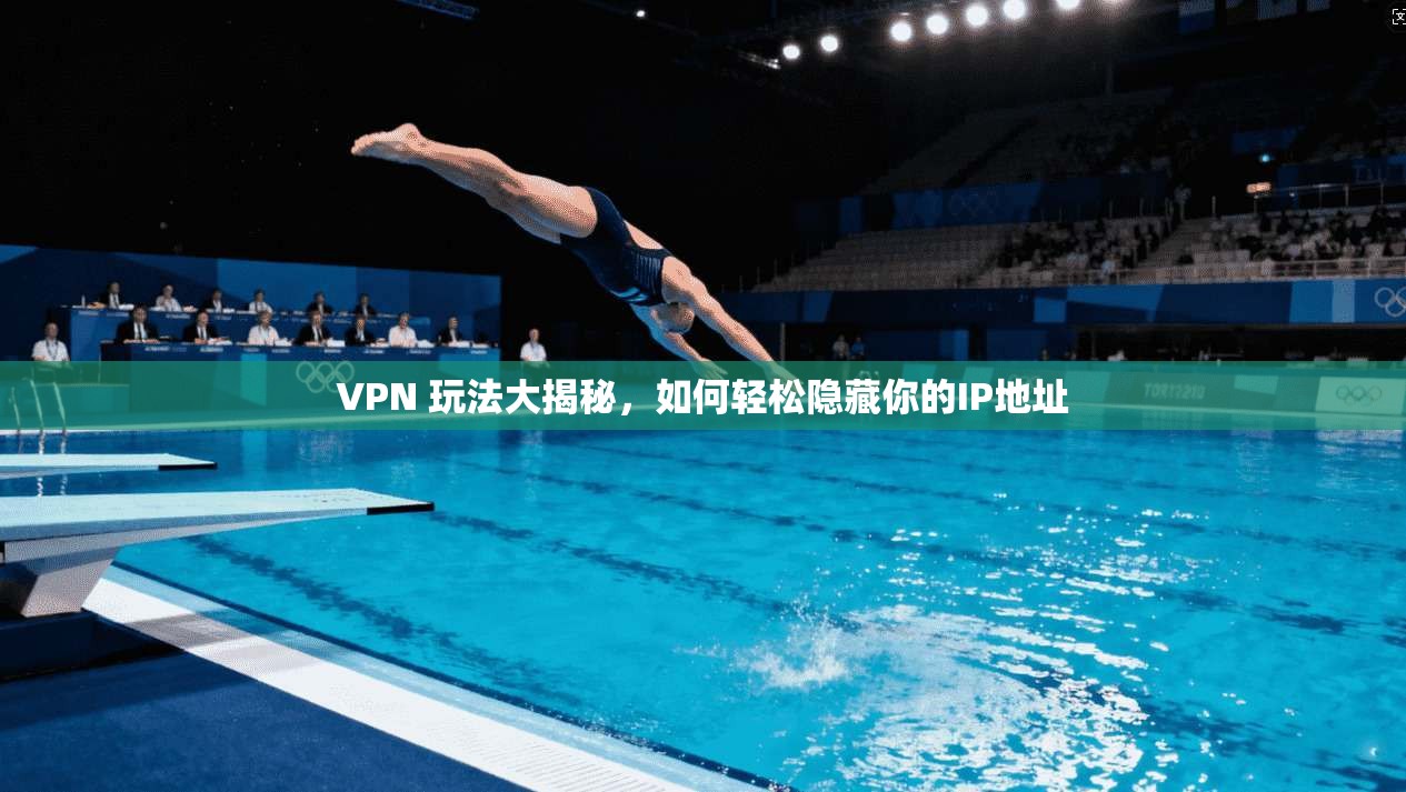 VPN 玩法大揭秘，如何轻松隐藏你的IP地址