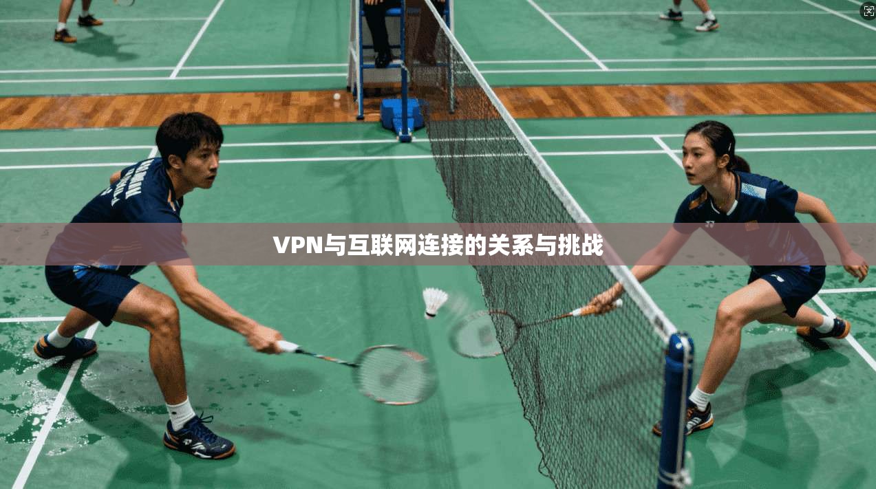 VPN与互联网连接的关系与挑战