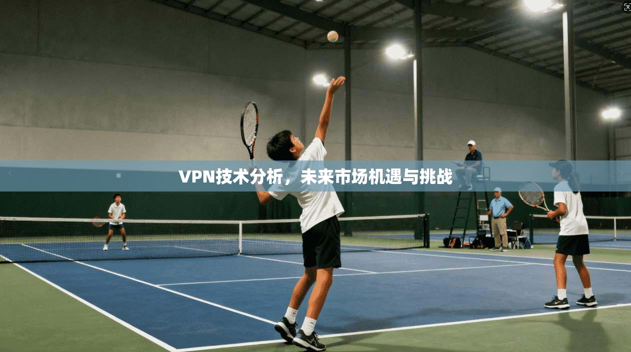 VPN技术分析，未来市场机遇与挑战