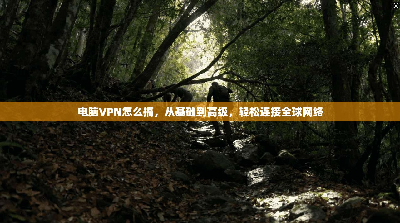 电脑VPN怎么搞,从基础到高级,轻松连接全球网络