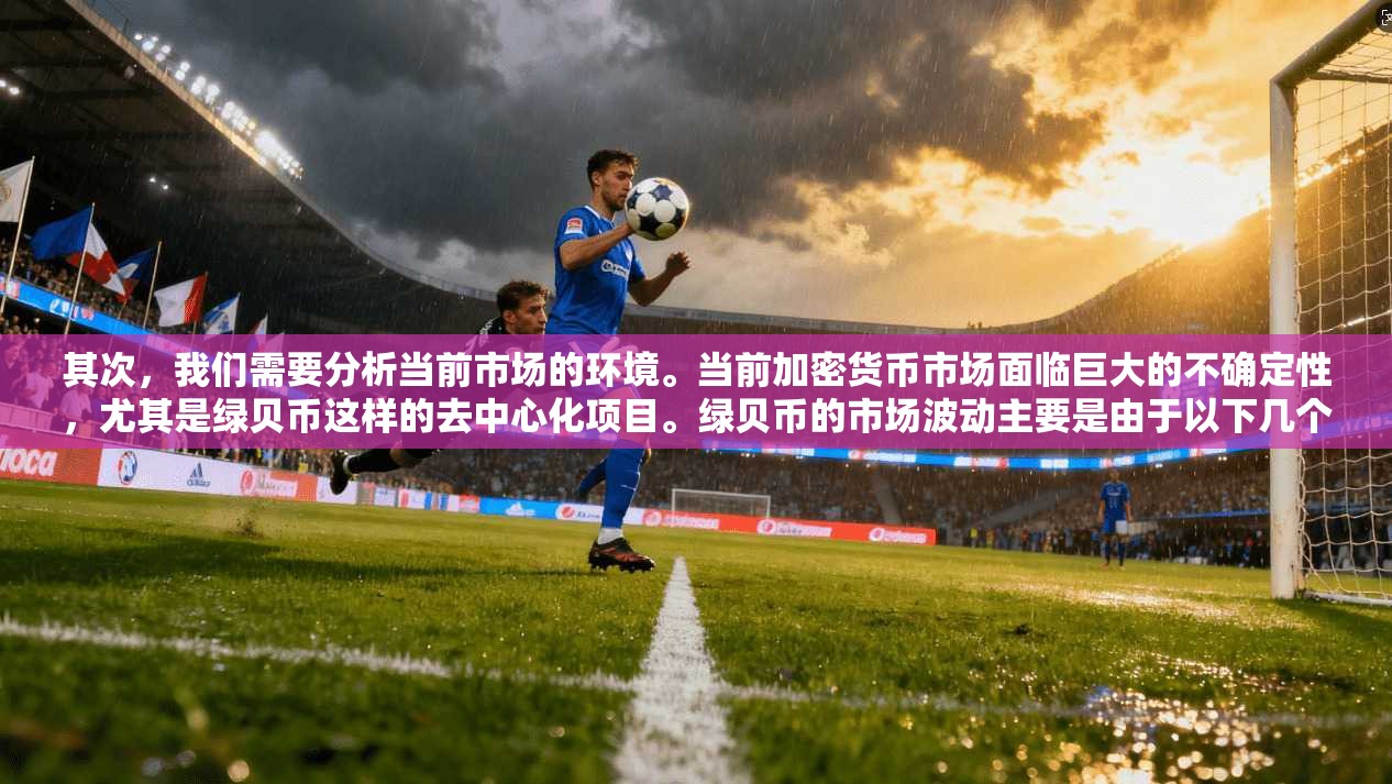 其次，我们需要分析当前市场的环境。当前加密货币市场面临巨大的不确定性，尤其是绿贝币这样的去中心化项目。绿贝币的市场波动主要是由于以下几个因素导致的