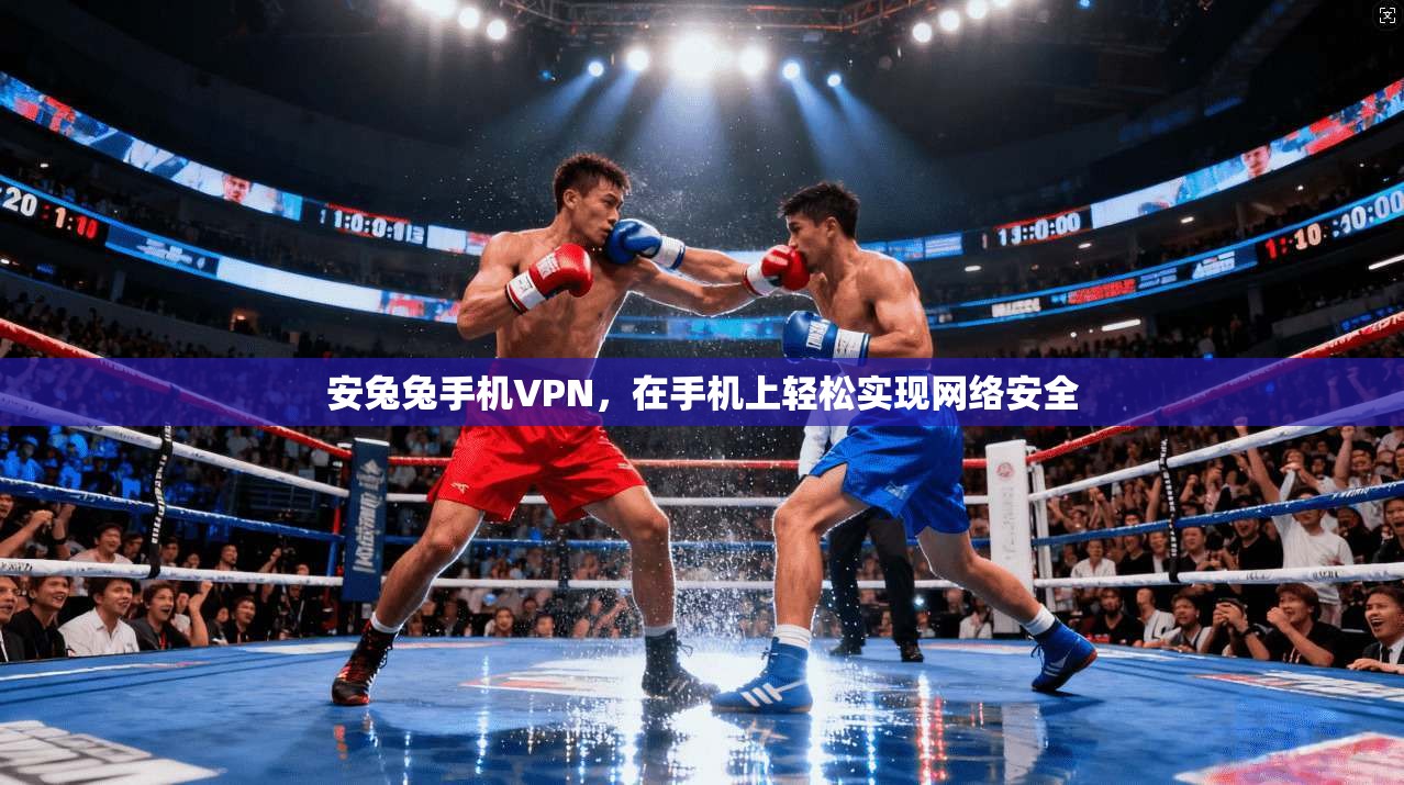 安兔兔手机VPN，在手机上轻松实现网络安全