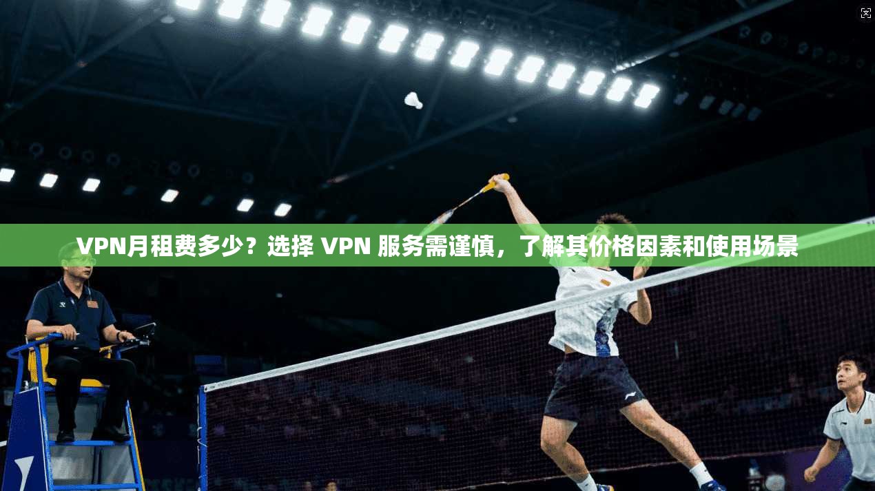 VPN月租费多少？选择 VPN 服务需谨慎，了解其价格因素和使用场景