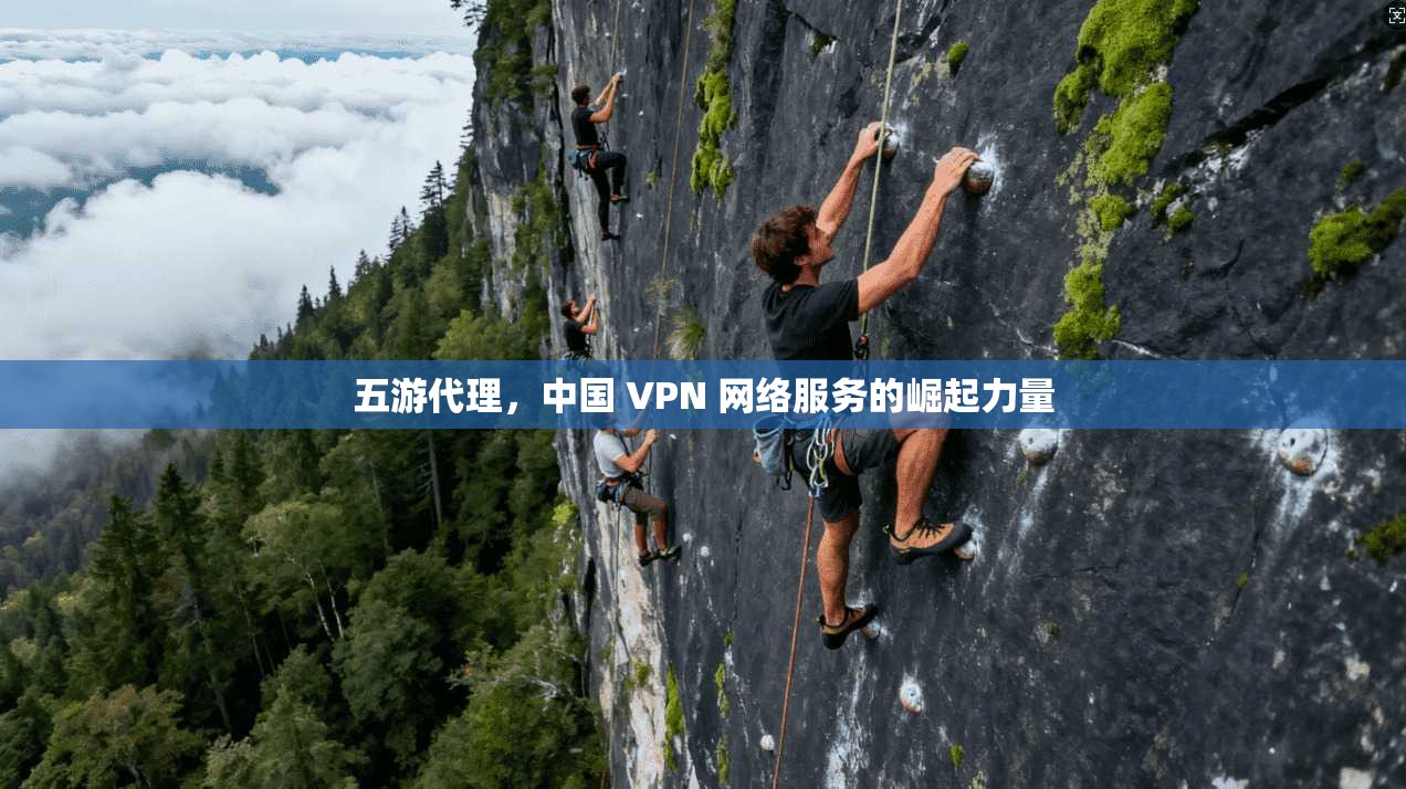 五游代理，中国 VPN 网络服务的崛起力量