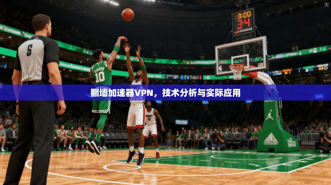 翻墙加速器VPN，技术分析与实际应用
