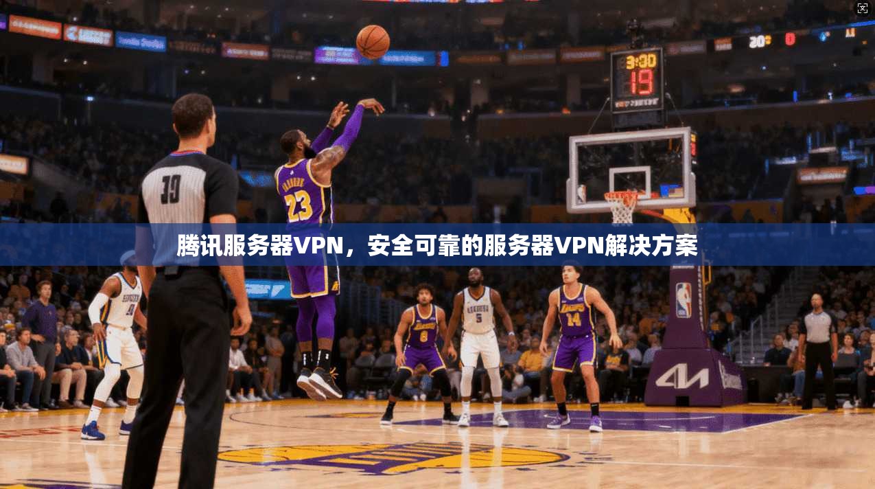 腾讯服务器VPN,安全可靠的服务器VPN解决方案